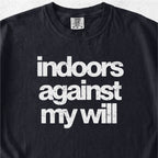 Indoors Against My Will Tshirt