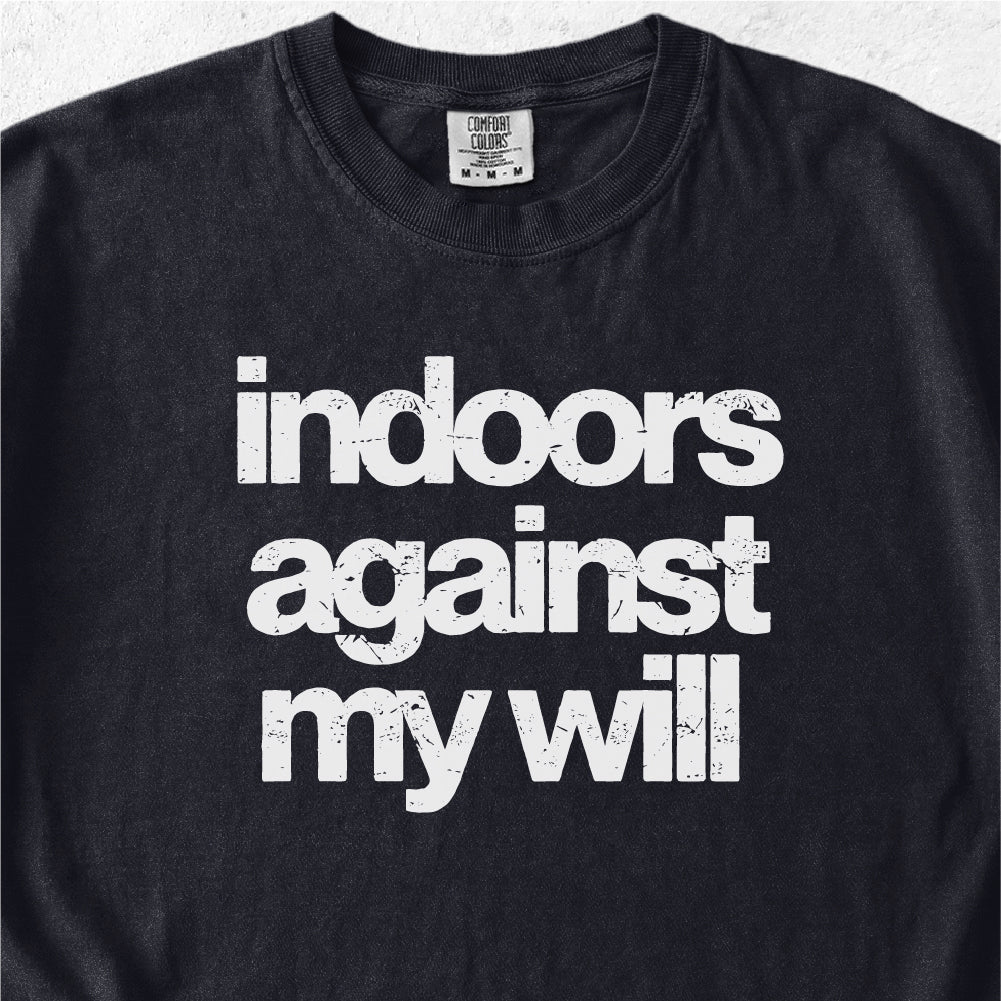 Indoors Against My Will Tshirt