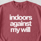 Indoors Against My Will Tshirt