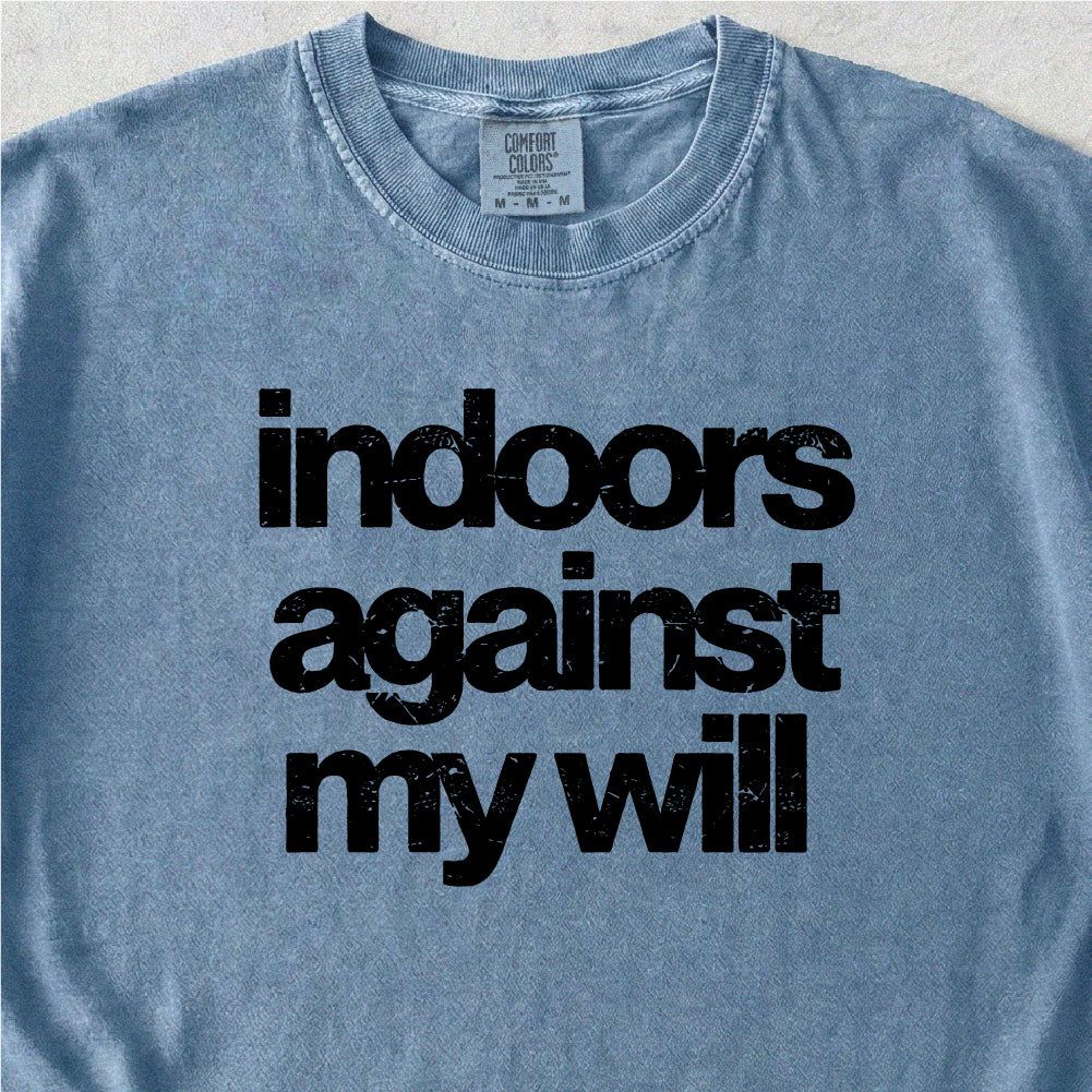 Indoors Against My Will Tshirt