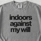 Indoors Against My Will Tshirt