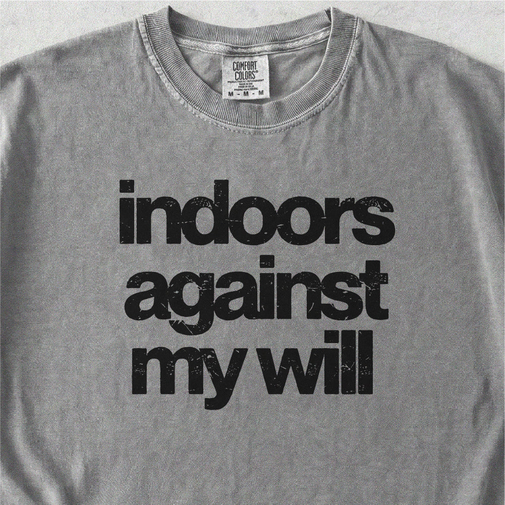 Indoors Against My Will Tshirt