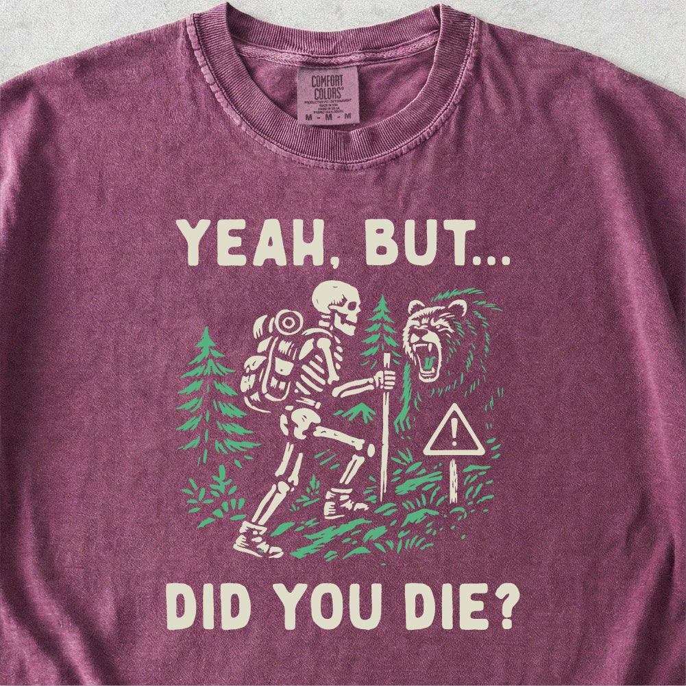 Yeah But Did You Die Tshirt