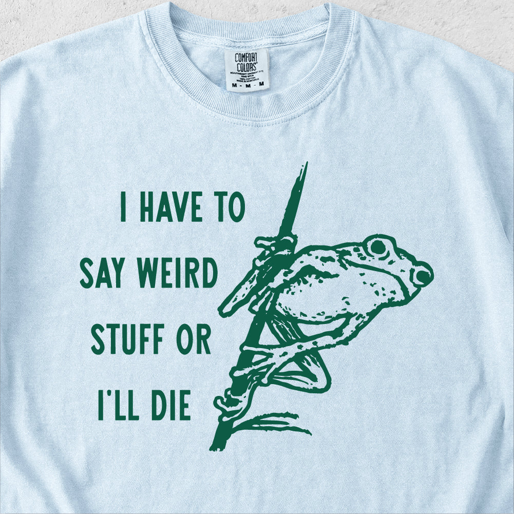 I Have to Say Weird Stuff Tshirt