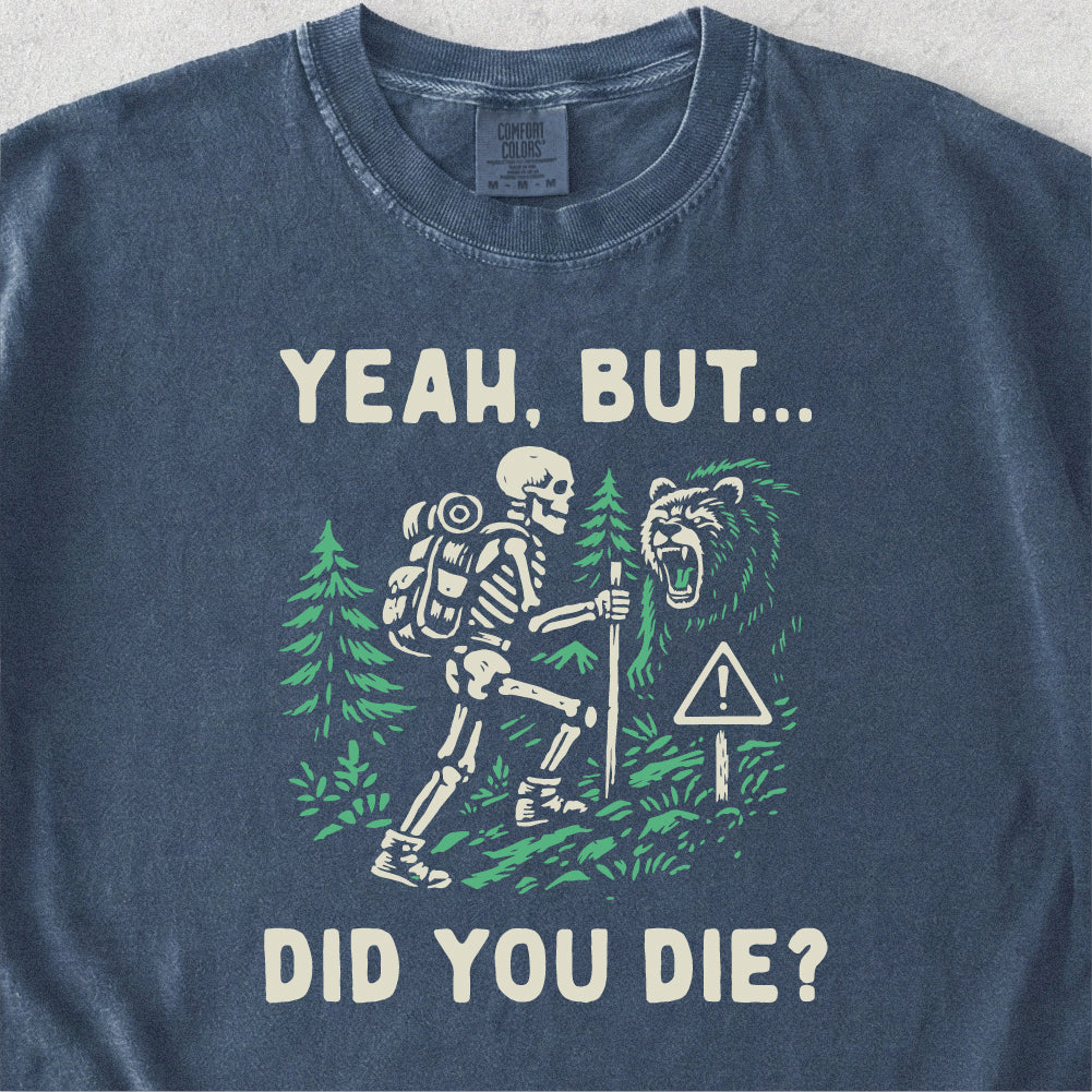 Yeah But Did You Die Tshirt