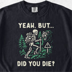 Yeah But Did You Die Tshirt