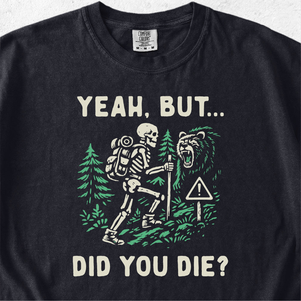 Yeah But Did You Die Tshirt
